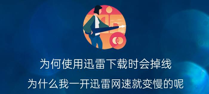 为何使用迅雷下载时会掉线 为什么我一开迅雷网速就变慢的呢？